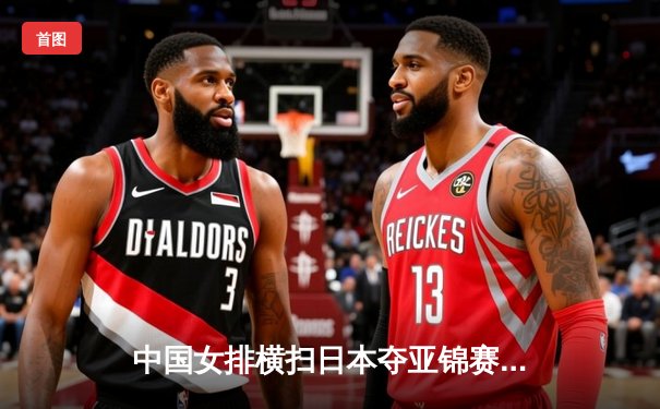 中国女排横扫日本夺亚锦赛冠军，张常宁霸气回归砍最高分