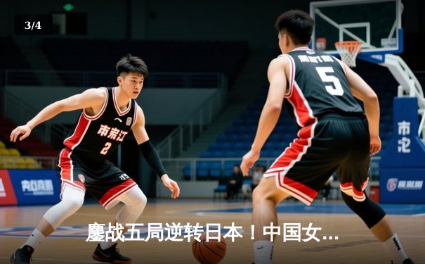 鏖战五局逆转日本！中国女排亚锦赛挺进四强展现顽强斗志 - 3