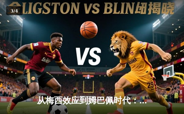 从梅西效应到姆巴佩时代：足球商业帝国的权力更迭与未来博弈 - 3