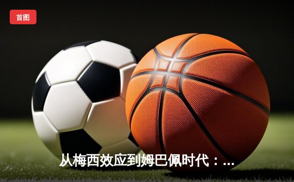 从梅西效应到姆巴佩时代：足球商业帝国的权力更迭与未来博弈